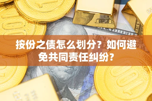 济南按份之债怎么划分？如何避免共同责任纠纷？