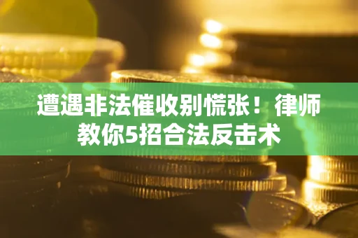济南遭遇非法催收别慌张！律师教你5招合法反击术