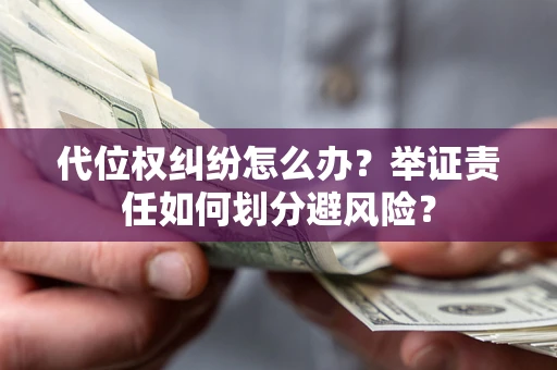 济南代位权纠纷怎么办？举证责任如何划分避风险？