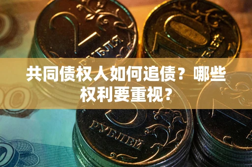 济南共同债权人如何追债？哪些权利要重视？