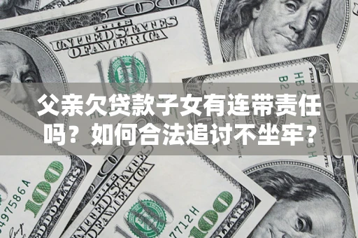 济南父亲欠贷款子女有连带责任吗？如何合法追讨不坐牢？