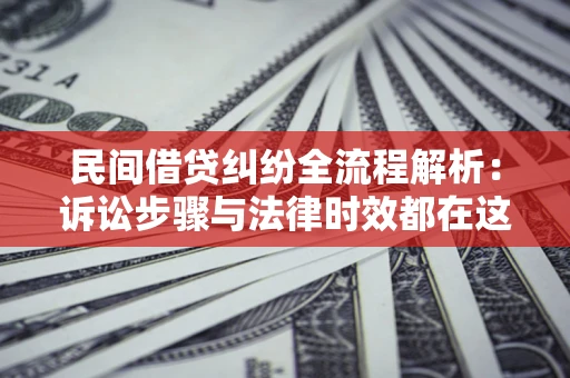 济南民间借贷纠纷全流程解析：诉讼步骤与法律时效都在这儿了