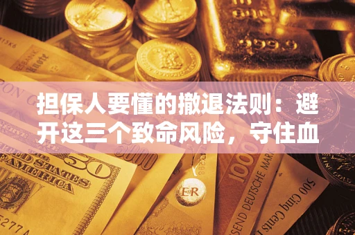 济南担保人要懂的撤退法则：避开这三个致命风险，守住血汗钱