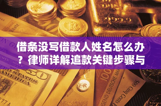 济南借条没写借款人姓名怎么办？律师详解追款关键步骤与证据链构建