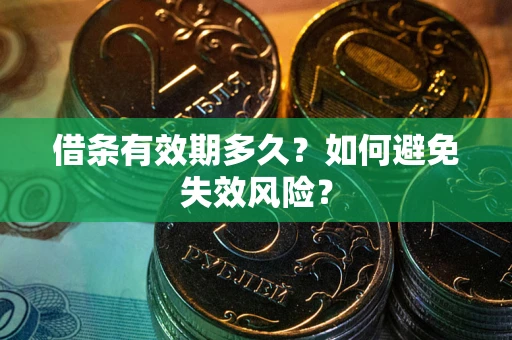 济南借条有效期多久？如何避免失效风险？