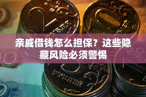 济南亲戚借钱怎么担保？这些隐藏风险必须警惕