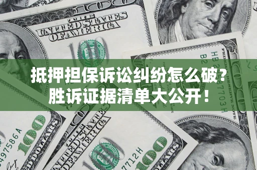 济南抵押担保诉讼纠纷怎么破？胜诉证据清单大公开！