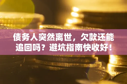济南债务人突然离世，欠款还能追回吗？避坑指南快收好！
