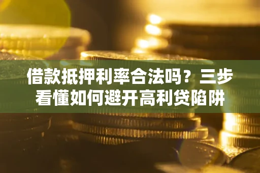 济南借款抵押利率合法吗？三步看懂如何避开高利贷陷阱