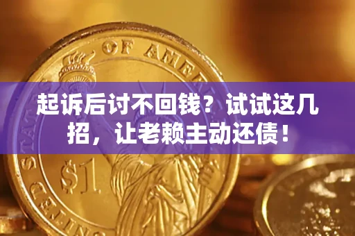 济南起诉后讨不回钱？试试这几招，让老赖主动还债！