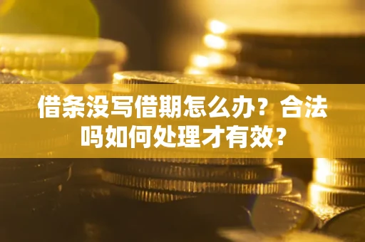 济南借条没写借期怎么办？合法吗如何处理才有效？