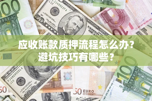 济南应收账款质押流程怎么办？避坑技巧有哪些？
