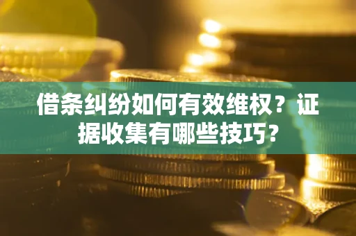 济南借条纠纷如何有效维权？证据收集有哪些技巧？