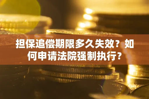 济南担保追偿期限多久失效？如何申请法院强制执行？