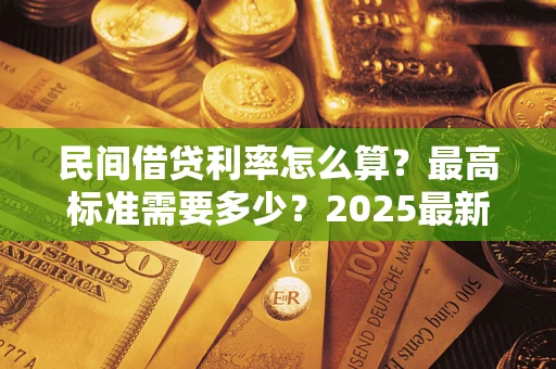 济南民间借贷利率怎么算？最高标准需要多少？2025最新避坑指南