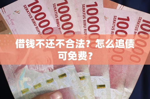 济南借钱不还不合法？怎么追债可免费？