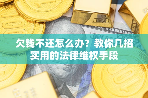 济南欠钱不还怎么办？教你几招实用的法律维权手段