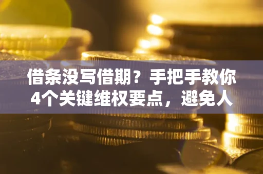 济南借条没写借期？手把手教你4个关键维权要点，避免人财两空