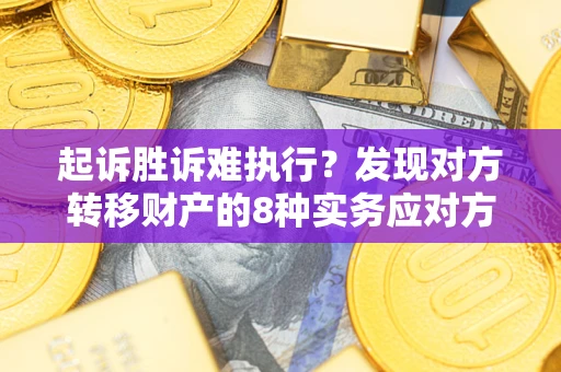 济南起诉胜诉难执行？发现对方转移财产的8种实务应对方案