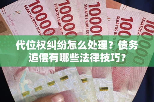 济南代位权纠纷怎么处理？债务追偿有哪些法律技巧？