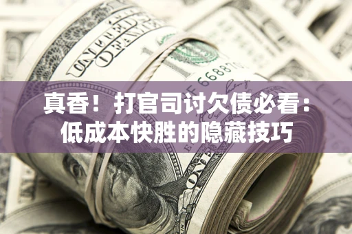 济南真香！打官司讨欠债必看：低成本快胜的隐藏技巧