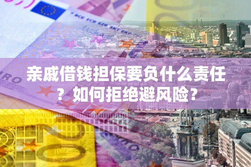 济南亲戚借钱担保要负什么责任？如何拒绝避风险？