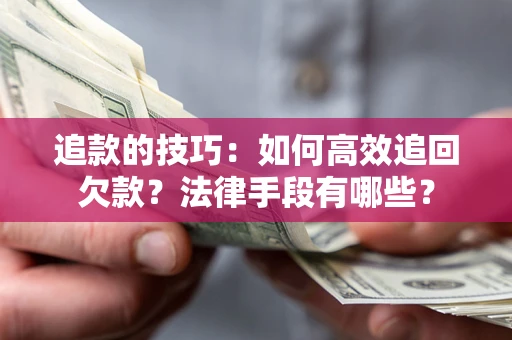 济南追款的技巧：如何高效追回欠款？法律手段有哪些？