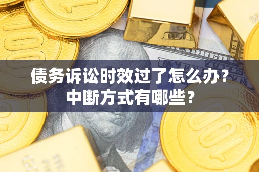 济南债务诉讼时效过了怎么办？中断方式有哪些？