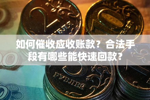 济南如何催收应收账款？合法手段有哪些能快速回款？