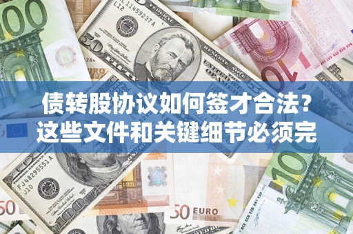 济南债转股协议如何签才合法？这些文件和关键细节必须完整