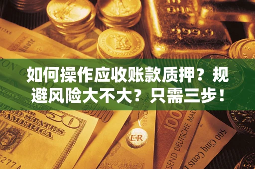 济南如何操作应收账款质押？规避风险大不大？只需三步！