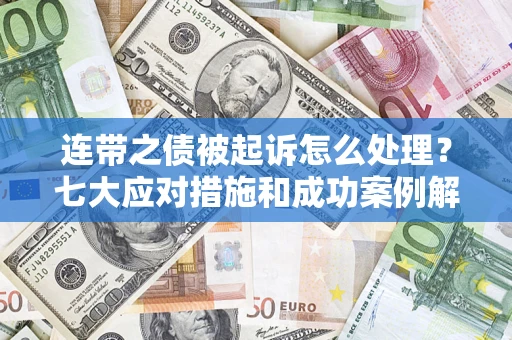 济南连带之债被起诉怎么处理？七大应对措施和成功案例解析