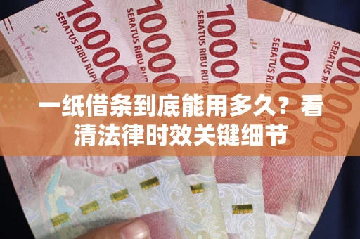 济南一纸借条到底能用多久？看清法律时效关键细节