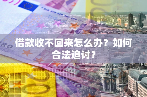 济南借款收不回来怎么办？如何合法追讨？