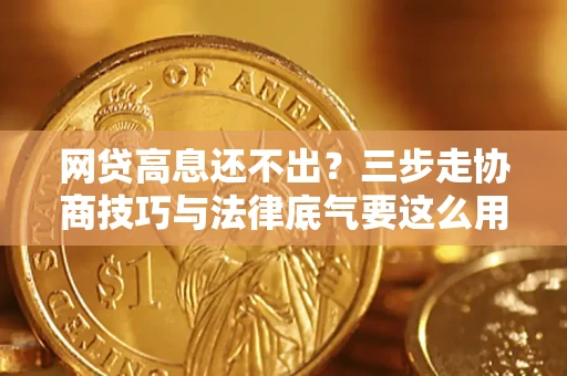 济南网贷高息还不出？三步走协商技巧与法律底气要这么用
