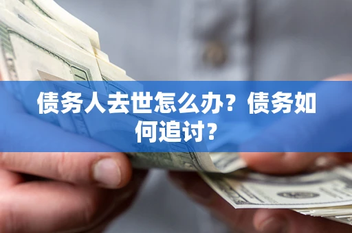 济南债务人去世怎么办？债务如何追讨？