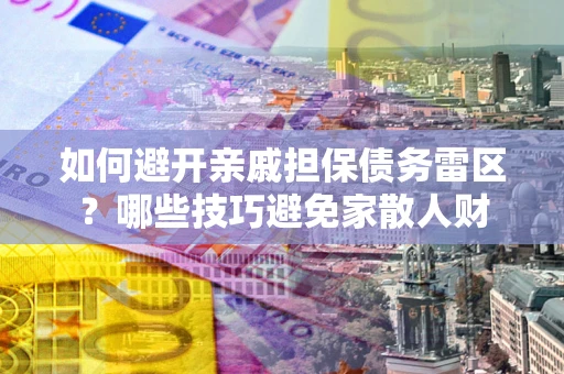 济南如何避开亲戚担保债务雷区？哪些技巧避免家散人财
