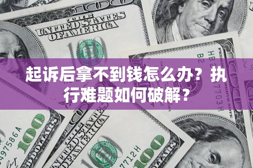济南起诉后拿不到钱怎么办?执行难题如何破解? 济南起诉后拿不到钱怎么办?执行难题如何破解?