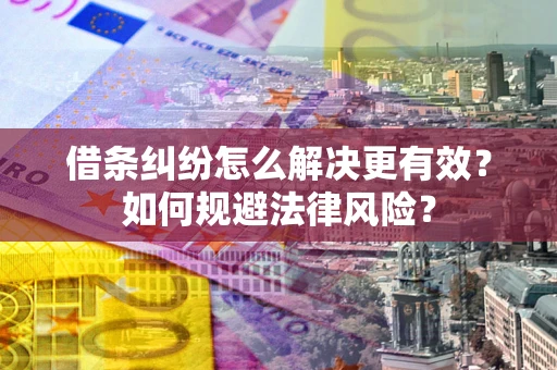 济南借条纠纷怎么解决更有效？如何规避法律风险？