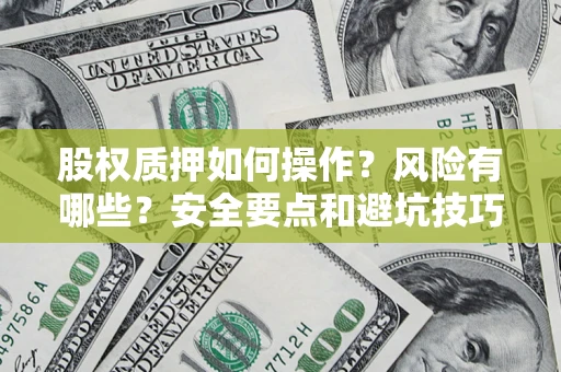 济南股权质押如何操作？风险有哪些？安全要点和避坑技巧？