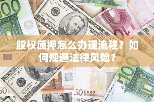 济南股权质押怎么办理流程？如何规避法律风险？