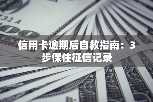 济南信用卡逾期后自救指南：3步保住征信记录