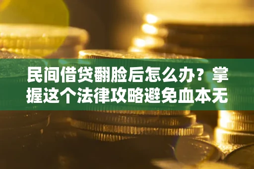 济南民间借贷翻脸后怎么办？掌握这个法律攻略避免血本无归