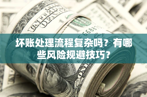 济南坏账处理流程复杂吗？有哪些风险规避技巧？