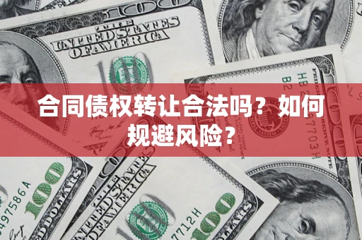 济南合同债权转让合法吗?如何规避风险? 济南合同债权转让合法吗?如何规避风险?