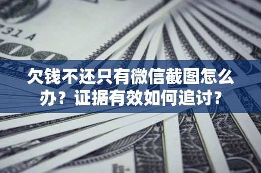 济南欠钱不还只有微信截图怎么办？证据有效如何追讨？
