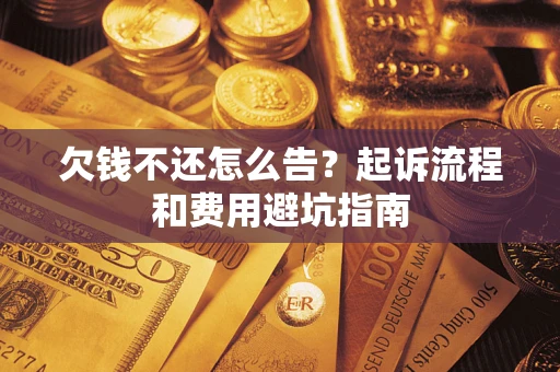 济南欠钱不还怎么告？起诉流程和费用避坑指南