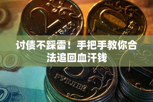 济南讨债不踩雷！手把手教你合法追回血汗钱