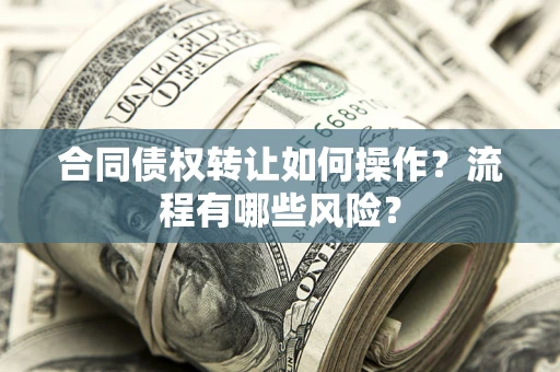济南合同债权转让如何操作？流程有哪些风险？
