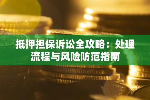 济南抵押担保诉讼全攻略：处理流程与风险防范指南
